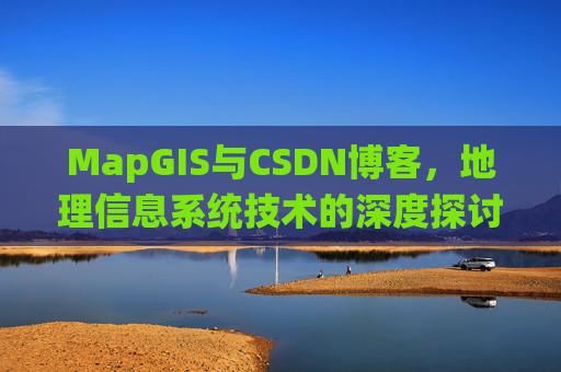MapGIS与CSDN博客,地理信息系统技术的深度探讨