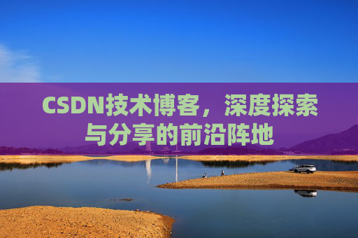 CSDN技术博客，深度探索与分享的前沿阵地